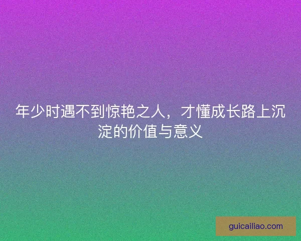 年少时遇不到惊艳之人，才懂成长路上沉淀的价值与意义