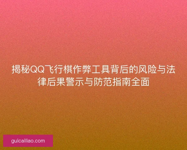 揭秘QQ飞行棋作弊工具背后的风险与法律后果警示与防范指南全面