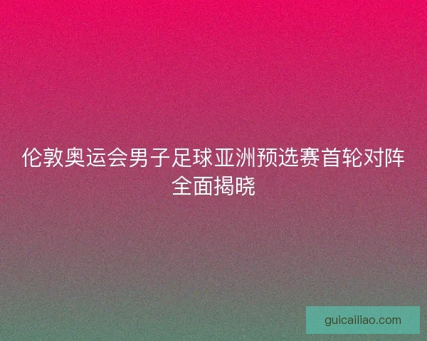 伦敦奥运会男子足球亚洲预选赛首轮对阵全面揭晓