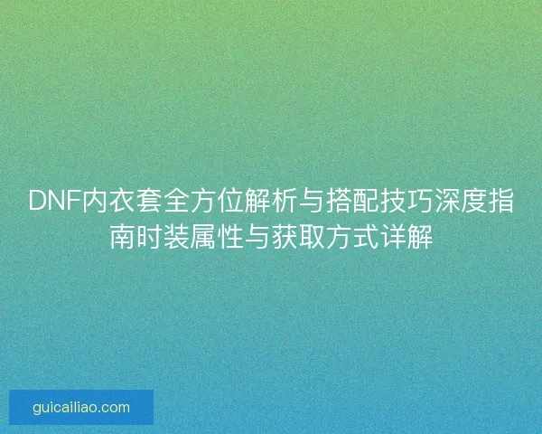 DNF内衣套全方位解析与搭配技巧深度指南时装属性与获取方式详解