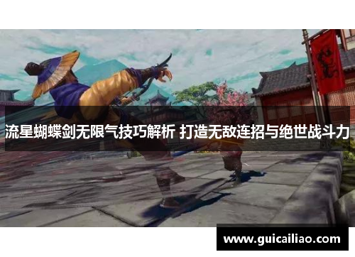 流星蝴蝶剑无限气技巧解析 打造无敌连招与绝世战斗力