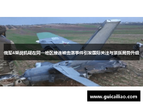 俄军4架战机疑在同一地区接连被击落事件引发国际关注与紧张局势升级