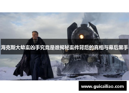 海克斯大劫案凶手究竟是谁揭秘案件背后的真相与幕后黑手